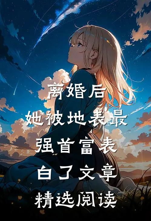 离婚后，她被地表最强首富表白了文章精选阅读