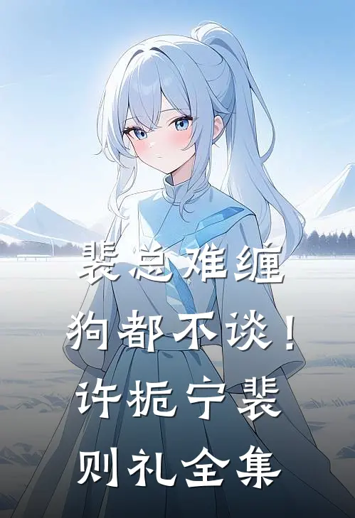 裴总难缠，狗都不谈！许栀宁裴则礼全集