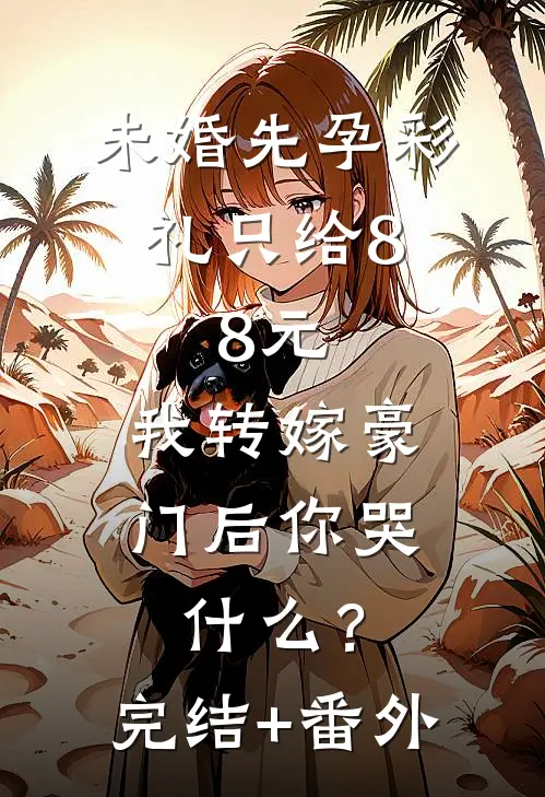 未婚先孕彩礼只给8.8元，我转嫁豪门后你哭什么？完结+番外