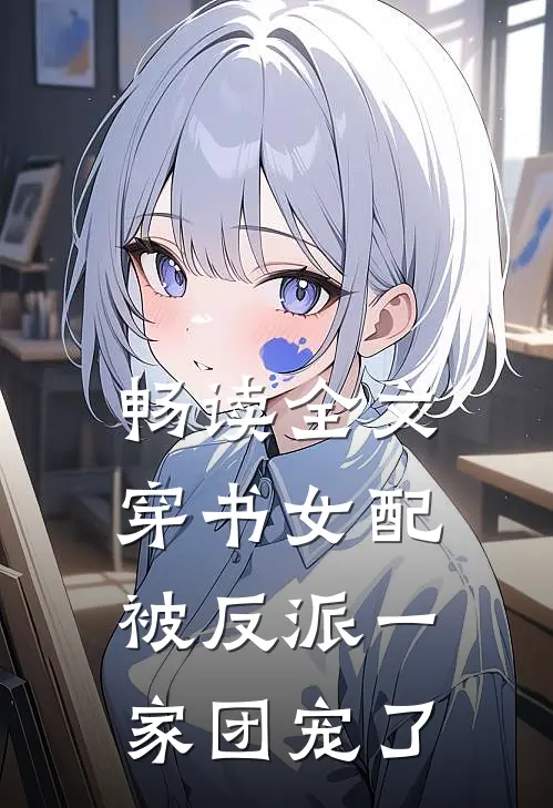 畅读全文穿书女配被反派一家团宠了