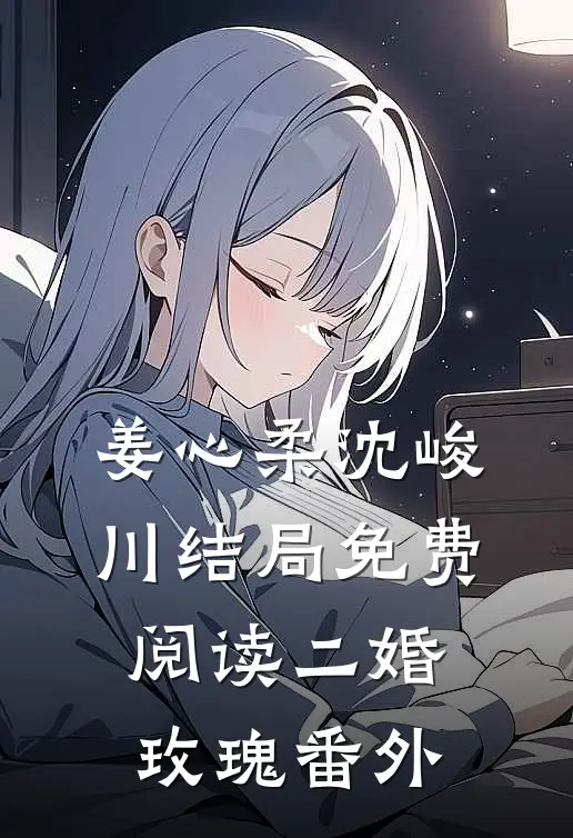 姜心柔沈峻川结局免费阅读二婚玫瑰番外