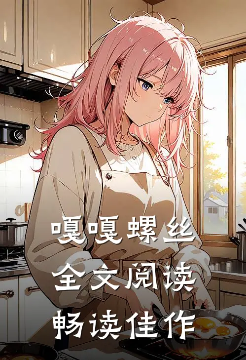 嘎嘎螺丝全文阅读畅读佳作