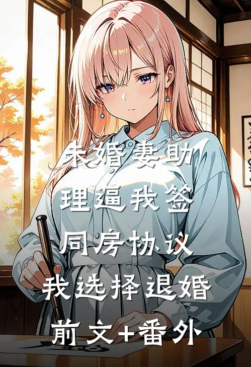 未婚妻助理逼我签同房协议，我选择退婚前文+番外