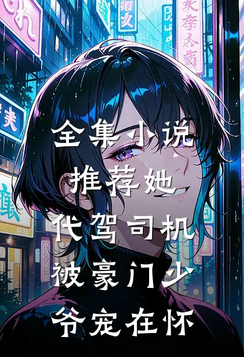 全集小说推荐她，代驾司机，被豪门少爷宠在怀