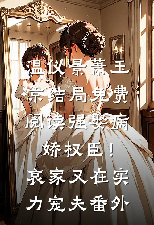 温仪景萧玉京结局免费阅读强娶病娇权臣！哀家又在实力宠夫番外