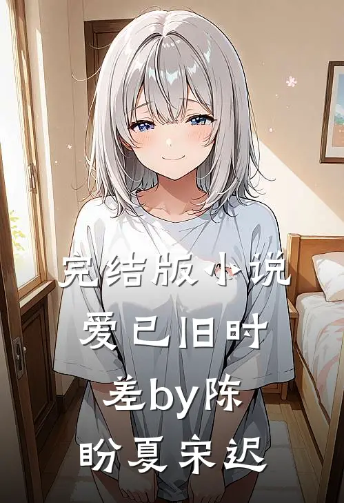 完结版小说爱已旧时差by陈盼夏宋迟