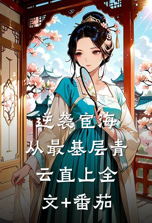 逆袭宦海：从最基层青云直上全文+番茄