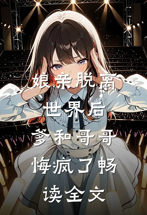 娘亲脱离世界后，爹和哥哥悔疯了畅读全文