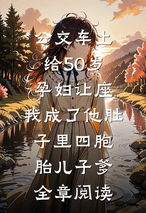 公交车上给50岁孕妇让座，我成了他肚子里四胞胎儿子爹全章阅读