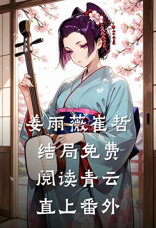 姜雨薇崔哲结局免费阅读青云直上番外