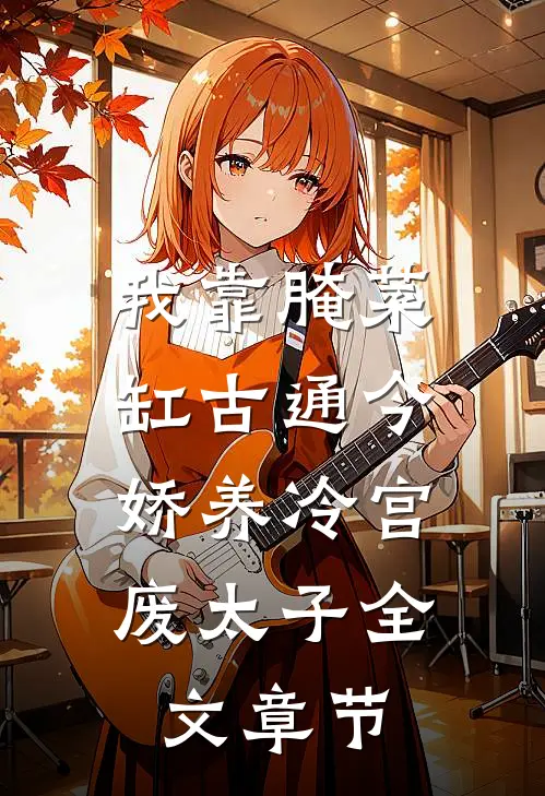 我靠腌菜缸古通今，娇养冷宫废太子全文章节