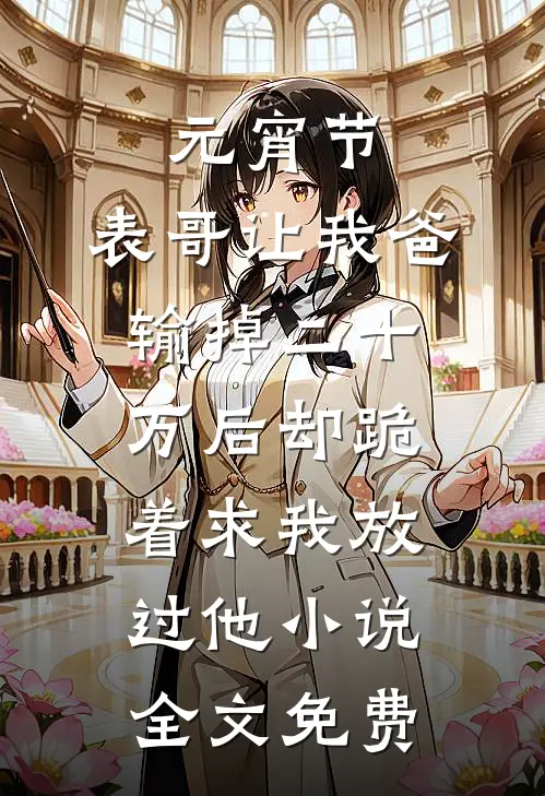 元宵节，表哥让我爸输掉二十万后却跪着求我放过他小说全文免费