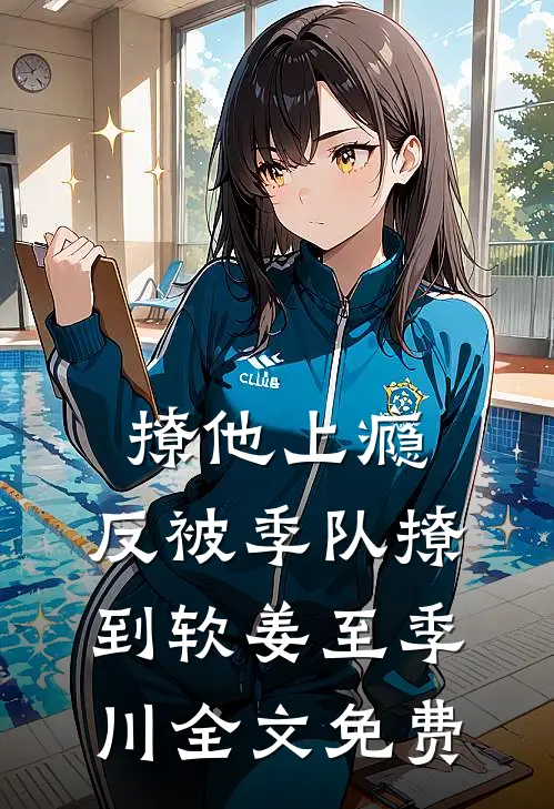 撩他上瘾，反被季队撩到软姜至季川全文免费