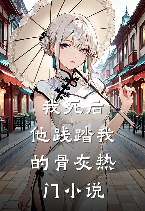 我死后，他践踏我的骨灰热门小说