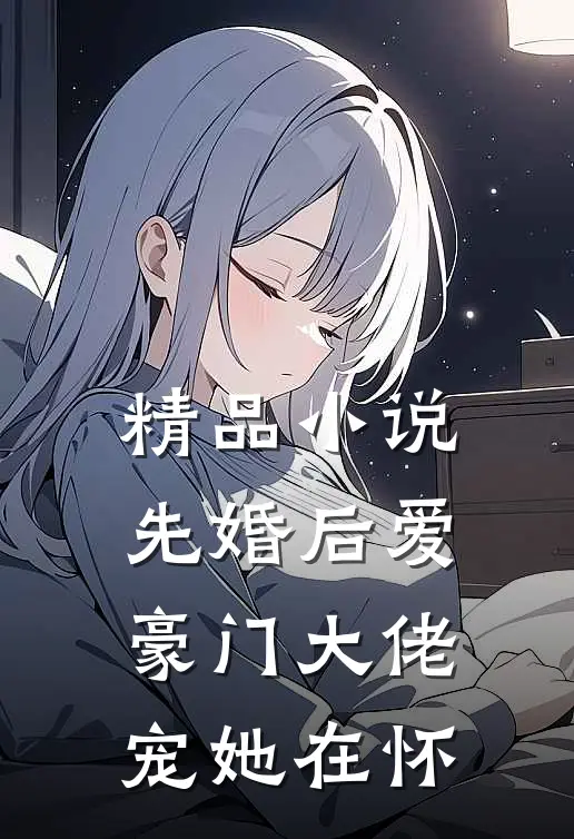 精品小说先婚后爱：豪门大佬宠她在怀