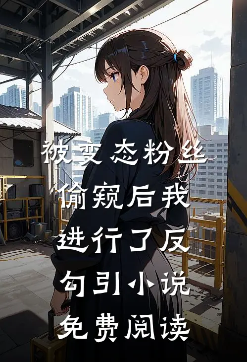 被变态粉丝偷窥后我进行了反勾引小说免费阅读