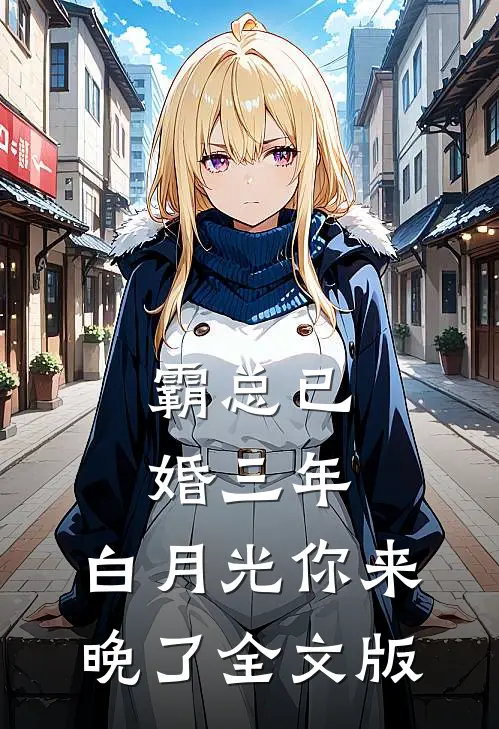 霸总已婚三年，白月光你来晚了全文版