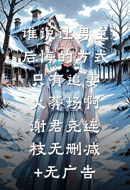 谁说让男主后悔的方式只有追妻火葬场啊谢君尧连枝无删减+无广告