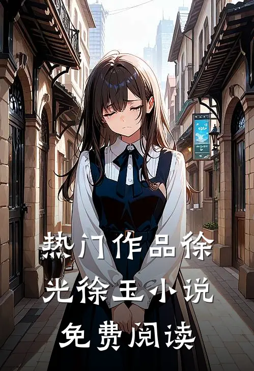 热门作品徐光徐玉小说免费阅读