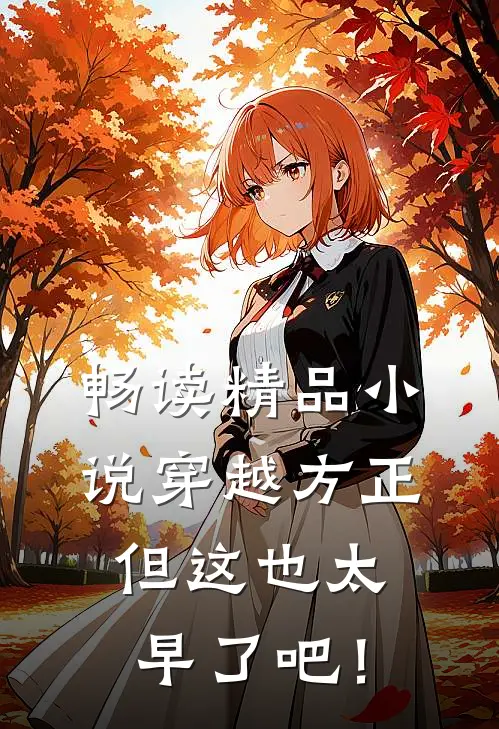 畅读精品小说穿越方正，但这也太早了吧！