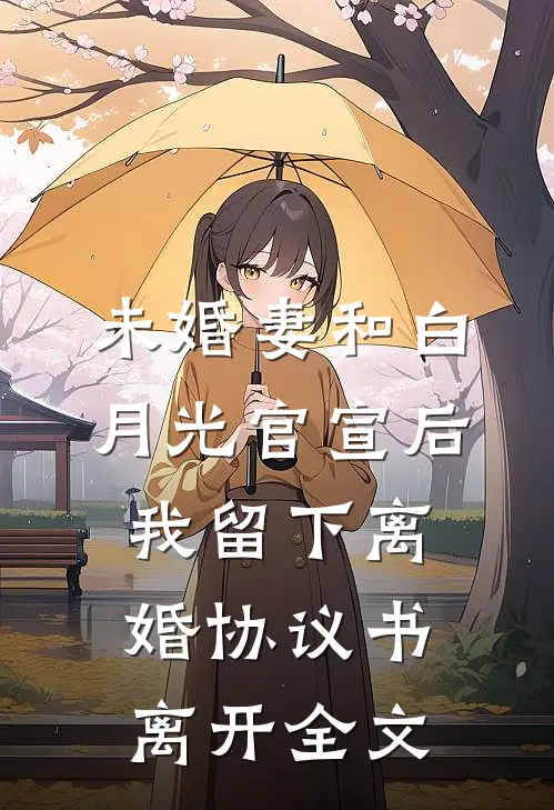 未婚妻和白月光官宣后，我留下离婚协议书离开全文