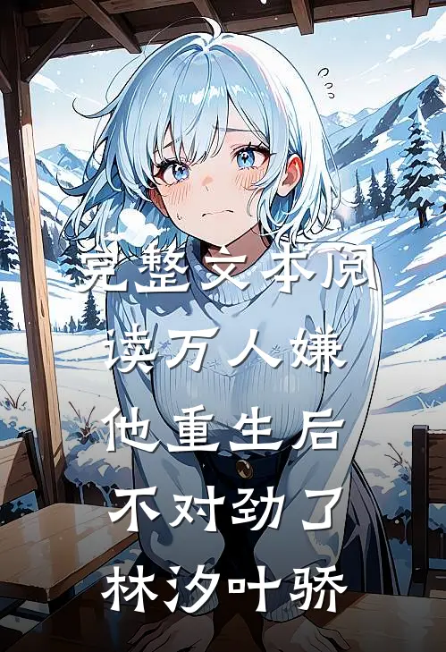 完整文本阅读万人嫌他重生后,不对劲了林汐叶骄