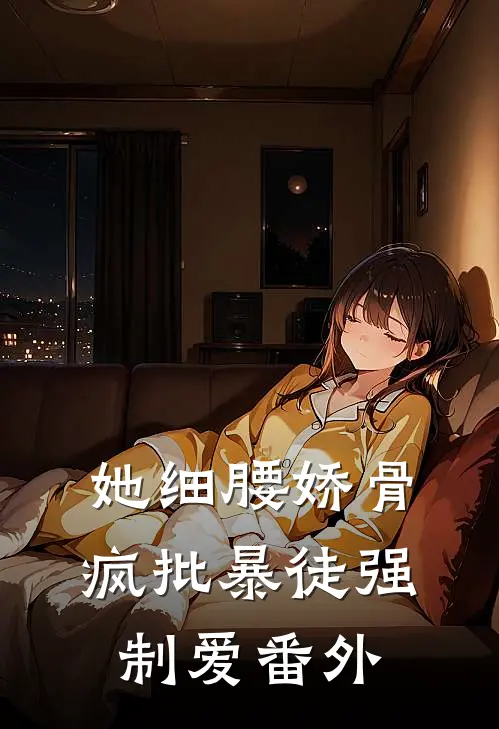 她细腰娇骨，疯批暴徒强制爱番外