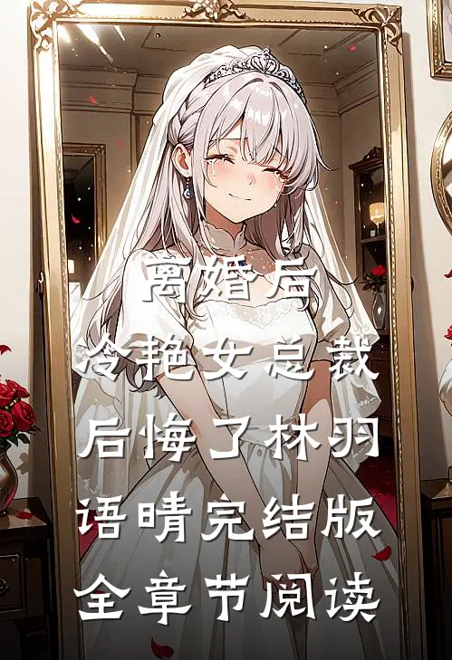 《离婚后，冷艳女总裁后悔了》林羽语晴完结版全章节阅读