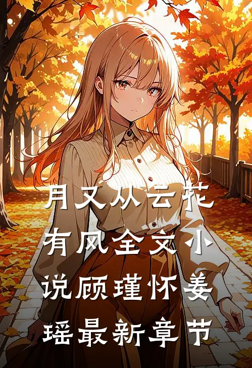 月又从云花有风全文小说顾瑾怀姜瑶最新章节