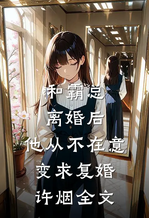 和霸总离婚后，他从不在意变求复婚许烟全文