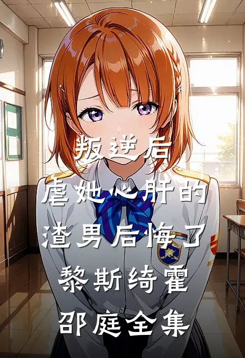 叛逆后，虐她心肝的渣男后悔了黎斯绮霍邵庭 全集