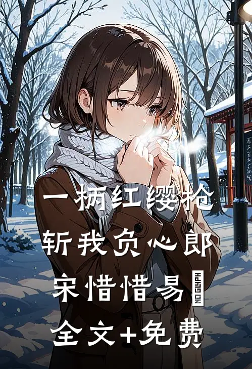 一柄红缨枪，斩我负心郎宋惜惜易昉全文+免费