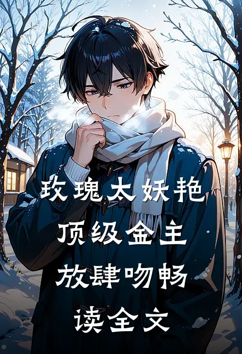 玫瑰太妖艳，顶级金主放肆吻畅读全文