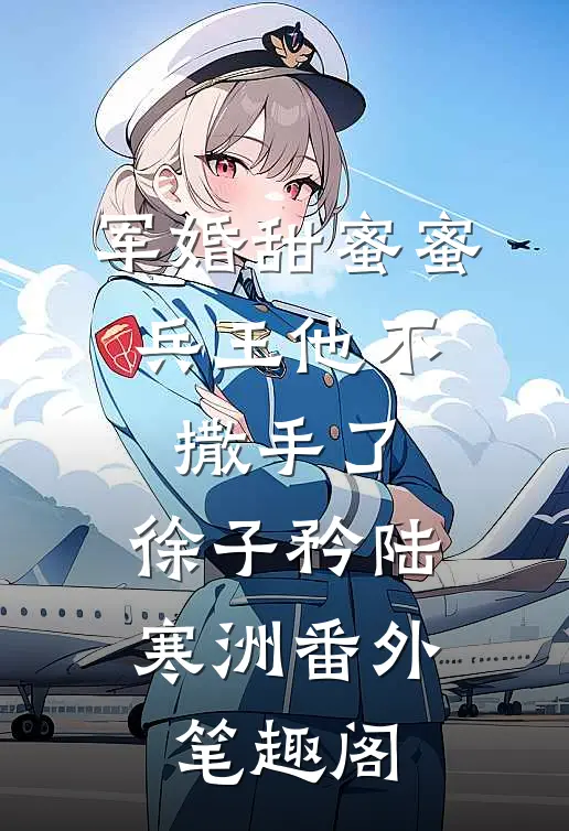 军婚甜蜜蜜，兵王他不撒手了：徐子矜陆寒洲番外笔趣阁