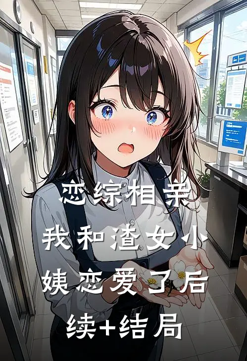 恋综相亲：我和渣女小姨恋爱了后续+结局
