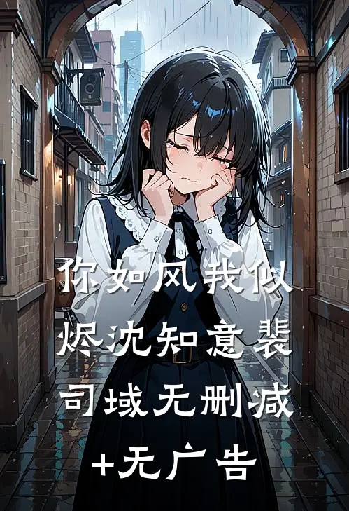你如风我似烬沈知意裴司域无删减+无广告