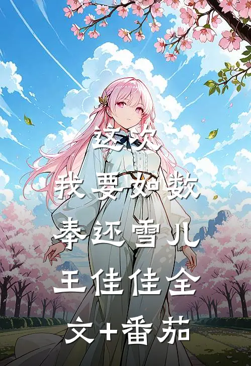 这次，我要如数奉还雪儿王佳佳全文+番茄
