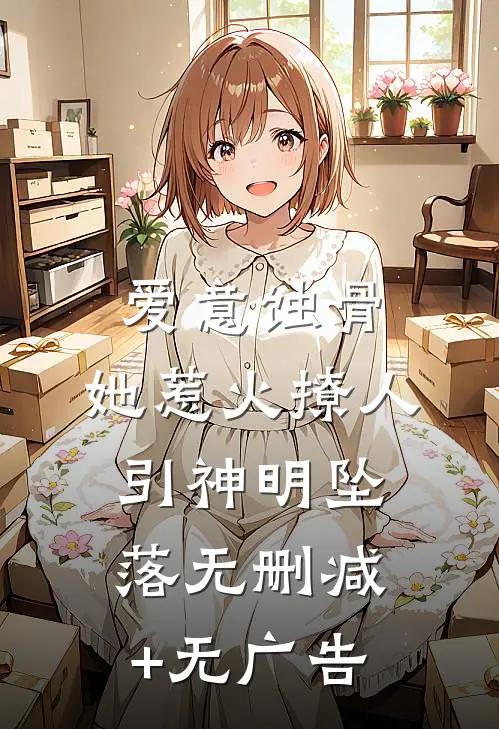 爱意蚀骨：她惹火撩人，引神明坠落无删减+无广告