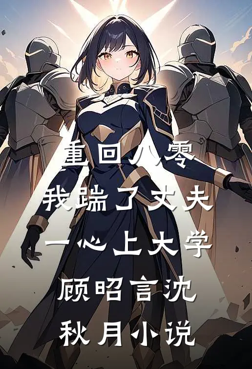 重回八零，我踹了丈夫一心上大学顾昭言沈秋月小说