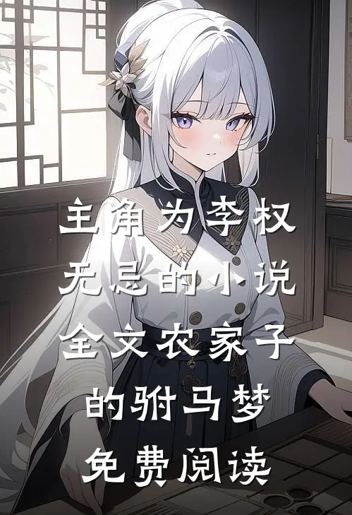 主角为李权无忌的小说全文农家子的驸马梦免费阅读