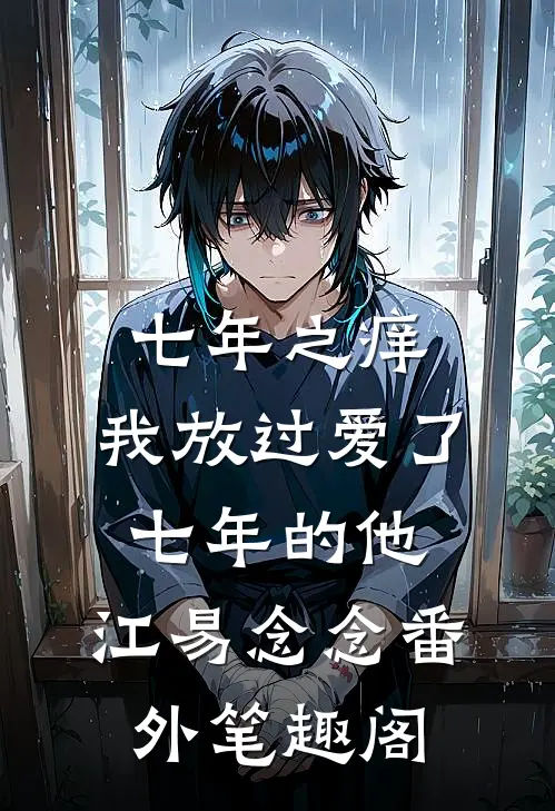 七年之痒，我放过爱了七年的他：江易念念番外笔趣阁