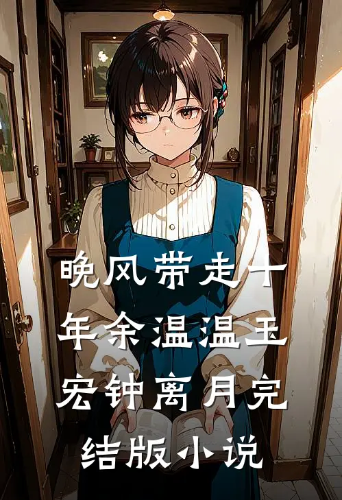 晚风带走十年余温温玉宏钟离月完结版小说