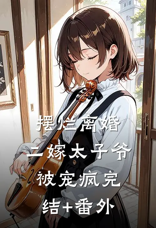 摆烂离婚，二嫁太子爷被宠疯完结+番外