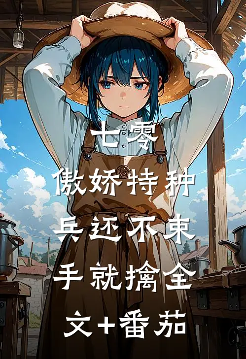 七零：傲娇特种兵还不束手就擒全文+番茄
