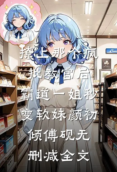 撩上那个疯批教官后，霸道一姐秒变软妹颜初倾傅砚无删减全文