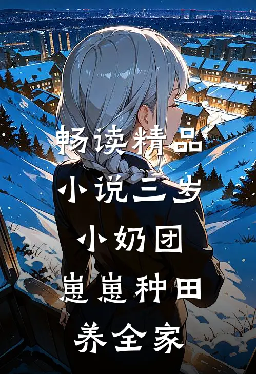 畅读精品小说三岁小奶团：崽崽种田养全家