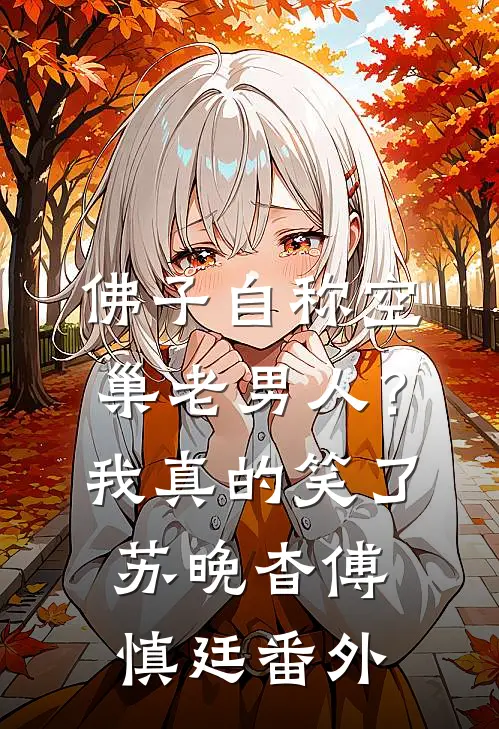 佛子自称空巢老男人？我真的笑了苏晚杳傅慎廷番外