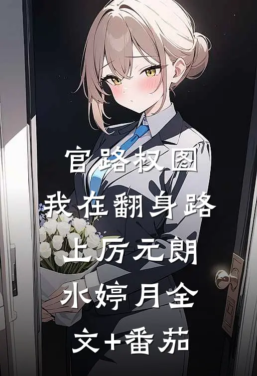官路权图：我在翻身路上厉元朗水婷月全文+番茄