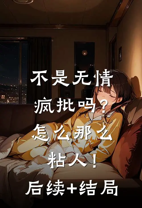 不是无情疯批吗？怎么那么粘人！后续+结局