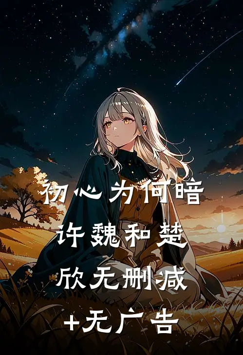 初心为何暗许魏和楚欣无删减+无广告